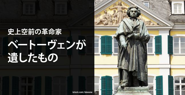 史上空前の革命家 ベートーヴェンが遺したもの